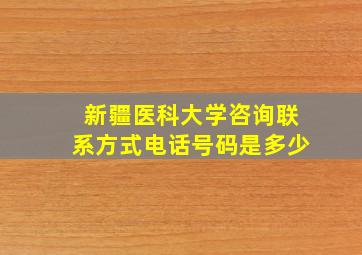 新疆医科大学咨询联系方式电话号码是多少