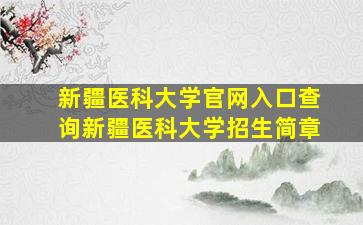 新疆医科大学官网入口查询新疆医科大学招生简章