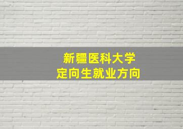 新疆医科大学定向生就业方向