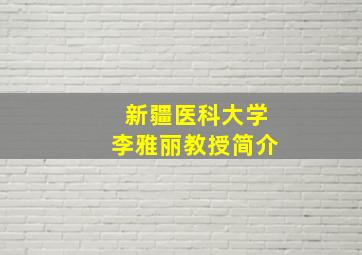 新疆医科大学李雅丽教授简介