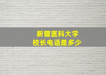 新疆医科大学校长电话是多少