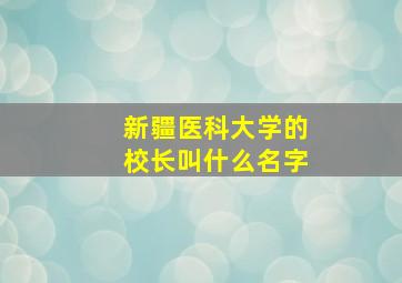 新疆医科大学的校长叫什么名字