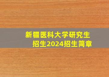 新疆医科大学研究生招生2024招生简章