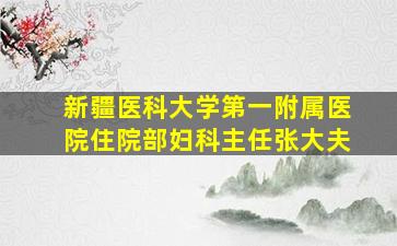 新疆医科大学第一附属医院住院部妇科主任张大夫