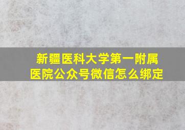 新疆医科大学第一附属医院公众号微信怎么绑定