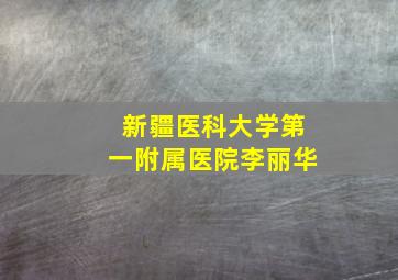 新疆医科大学第一附属医院李丽华