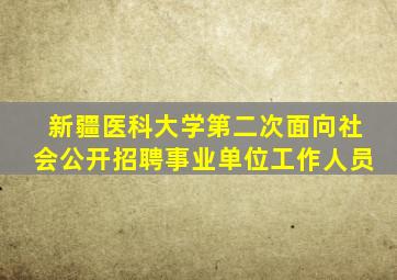 新疆医科大学第二次面向社会公开招聘事业单位工作人员