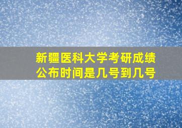 新疆医科大学考研成绩公布时间是几号到几号