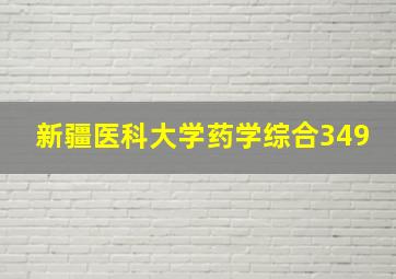 新疆医科大学药学综合349