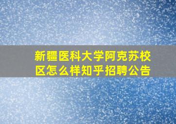 新疆医科大学阿克苏校区怎么样知乎招聘公告