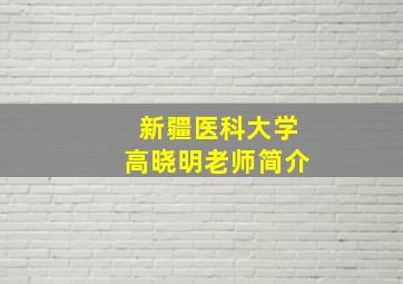 新疆医科大学高晓明老师简介