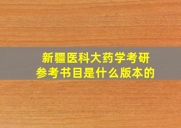 新疆医科大药学考研参考书目是什么版本的