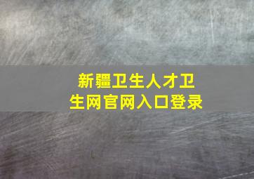 新疆卫生人才卫生网官网入口登录