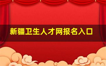 新疆卫生人才网报名入口