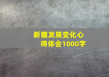 新疆发展变化心得体会1000字