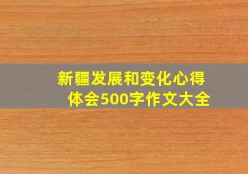 新疆发展和变化心得体会500字作文大全