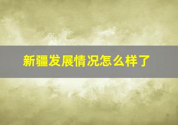 新疆发展情况怎么样了