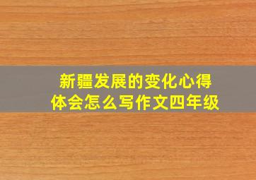 新疆发展的变化心得体会怎么写作文四年级