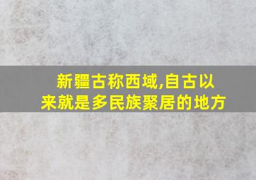 新疆古称西域,自古以来就是多民族聚居的地方