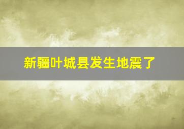 新疆叶城县发生地震了