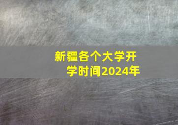 新疆各个大学开学时间2024年