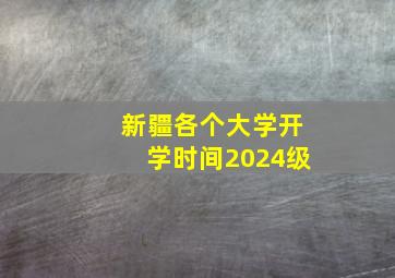 新疆各个大学开学时间2024级