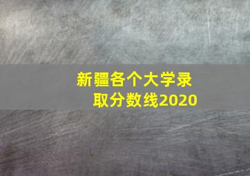 新疆各个大学录取分数线2020