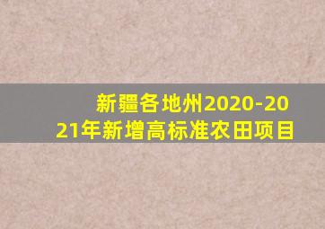 新疆各地州2020-2021年新增高标准农田项目