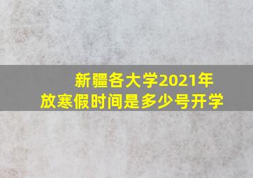 新疆各大学2021年放寒假时间是多少号开学