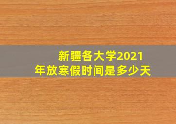 新疆各大学2021年放寒假时间是多少天