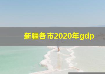 新疆各市2020年gdp