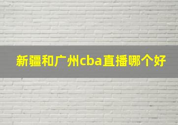 新疆和广州cba直播哪个好