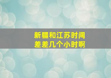 新疆和江苏时间差差几个小时啊