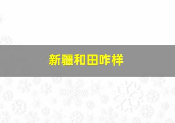 新疆和田咋样