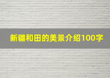 新疆和田的美景介绍100字