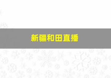 新疆和田直播