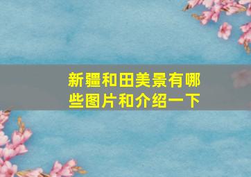 新疆和田美景有哪些图片和介绍一下