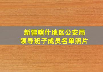 新疆喀什地区公安局领导班子成员名单照片