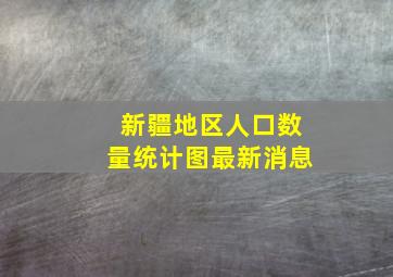 新疆地区人口数量统计图最新消息