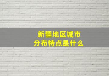 新疆地区城市分布特点是什么