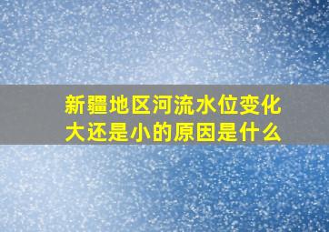 新疆地区河流水位变化大还是小的原因是什么