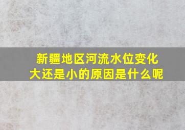 新疆地区河流水位变化大还是小的原因是什么呢