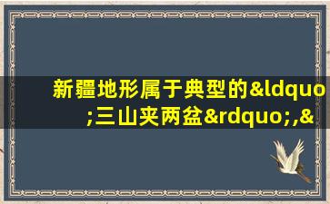 新疆地形属于典型的“三山夹两盆”,“两盆”指