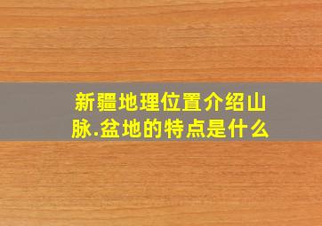 新疆地理位置介绍山脉.盆地的特点是什么