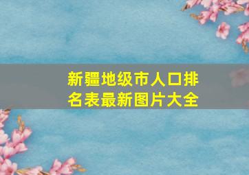 新疆地级市人口排名表最新图片大全