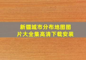 新疆城市分布地图图片大全集高清下载安装