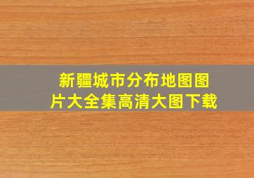 新疆城市分布地图图片大全集高清大图下载