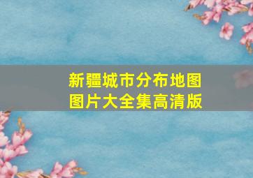 新疆城市分布地图图片大全集高清版