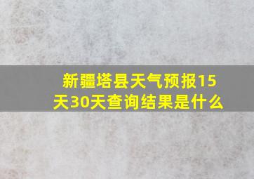 新疆塔县天气预报15天30天查询结果是什么