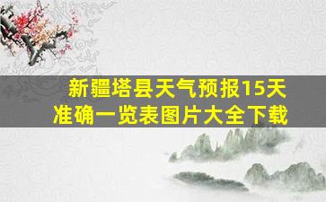 新疆塔县天气预报15天准确一览表图片大全下载